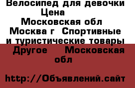 Велосипед для девочки  › Цена ­ 7 000 - Московская обл., Москва г. Спортивные и туристические товары » Другое   . Московская обл.